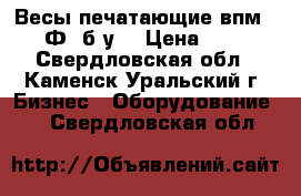 Весы печатающие впм 15.2 -Ф1(б/у) › Цена ­ 4 000 - Свердловская обл., Каменск-Уральский г. Бизнес » Оборудование   . Свердловская обл.